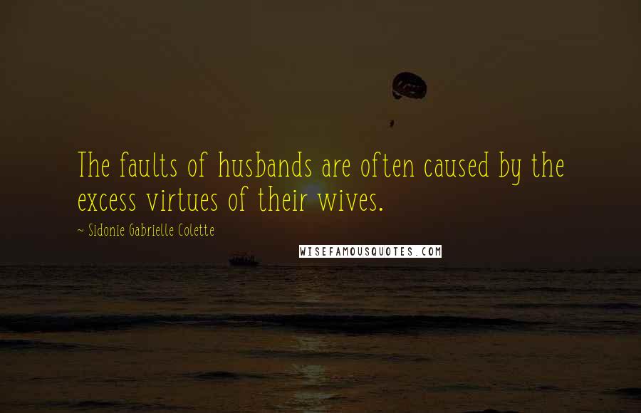 Sidonie Gabrielle Colette Quotes: The faults of husbands are often caused by the excess virtues of their wives.