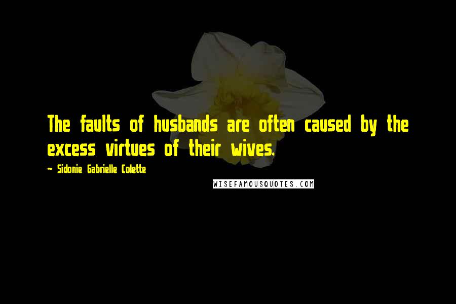 Sidonie Gabrielle Colette Quotes: The faults of husbands are often caused by the excess virtues of their wives.