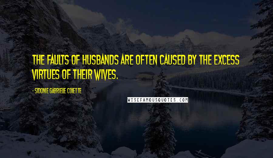Sidonie Gabrielle Colette Quotes: The faults of husbands are often caused by the excess virtues of their wives.
