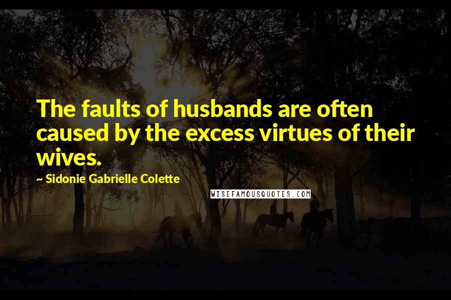 Sidonie Gabrielle Colette Quotes: The faults of husbands are often caused by the excess virtues of their wives.