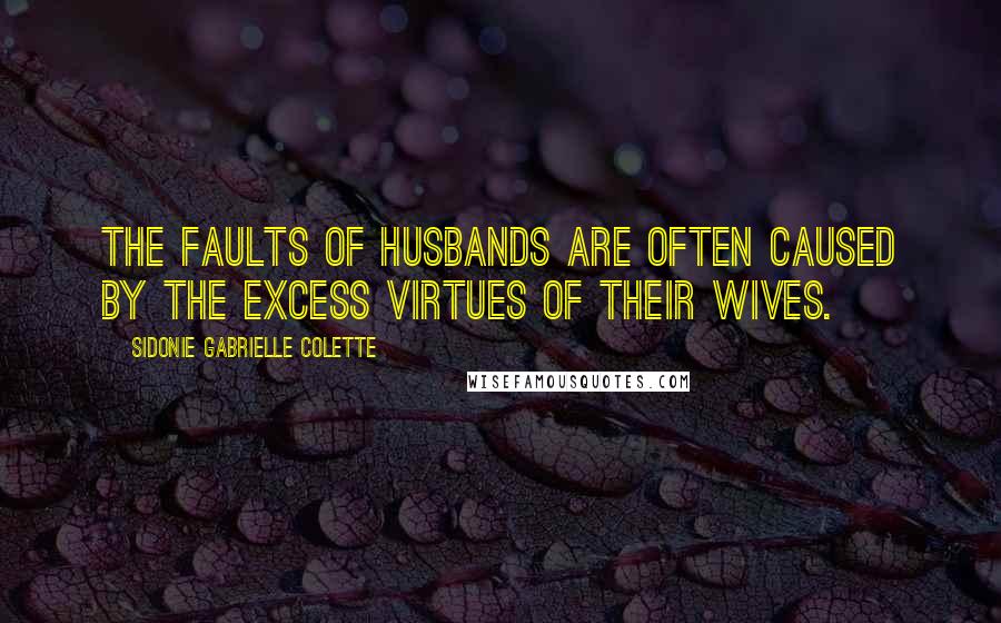 Sidonie Gabrielle Colette Quotes: The faults of husbands are often caused by the excess virtues of their wives.