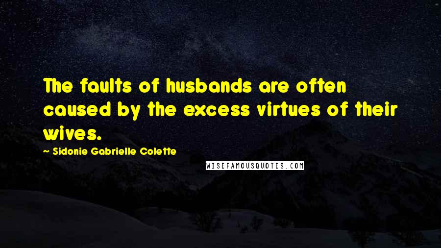 Sidonie Gabrielle Colette Quotes: The faults of husbands are often caused by the excess virtues of their wives.