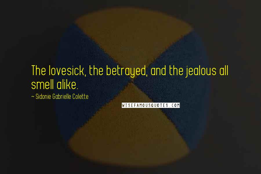 Sidonie Gabrielle Colette Quotes: The lovesick, the betrayed, and the jealous all smell alike.