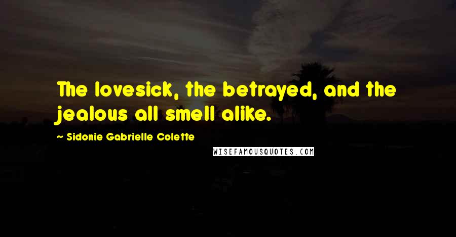 Sidonie Gabrielle Colette Quotes: The lovesick, the betrayed, and the jealous all smell alike.