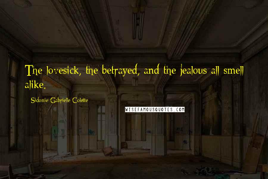 Sidonie Gabrielle Colette Quotes: The lovesick, the betrayed, and the jealous all smell alike.