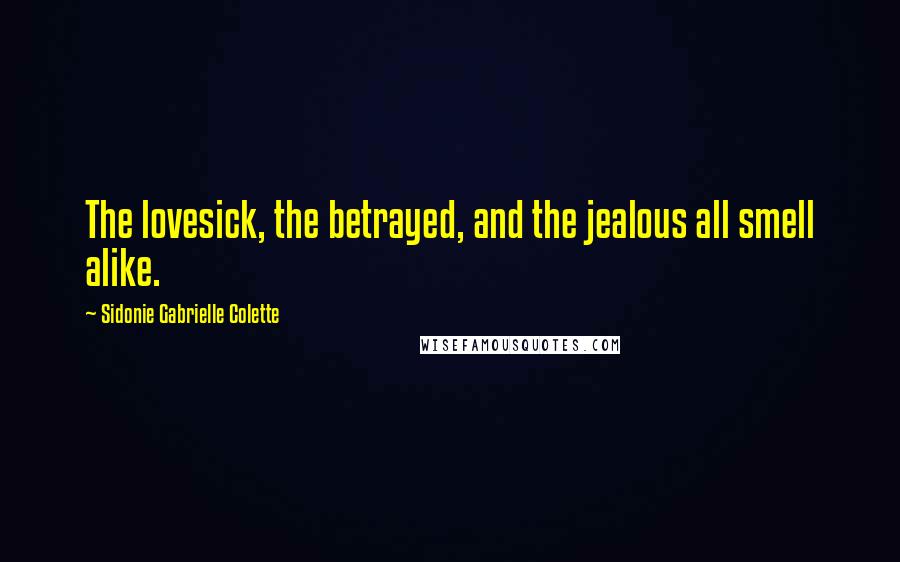 Sidonie Gabrielle Colette Quotes: The lovesick, the betrayed, and the jealous all smell alike.