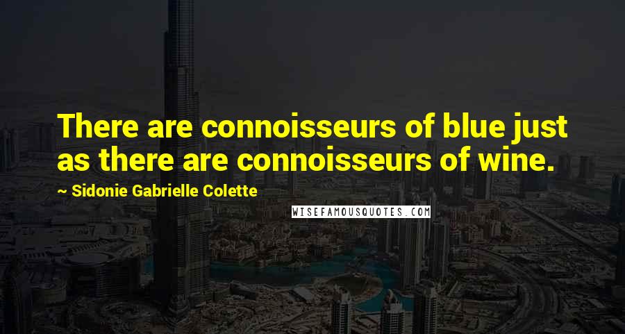 Sidonie Gabrielle Colette Quotes: There are connoisseurs of blue just as there are connoisseurs of wine.