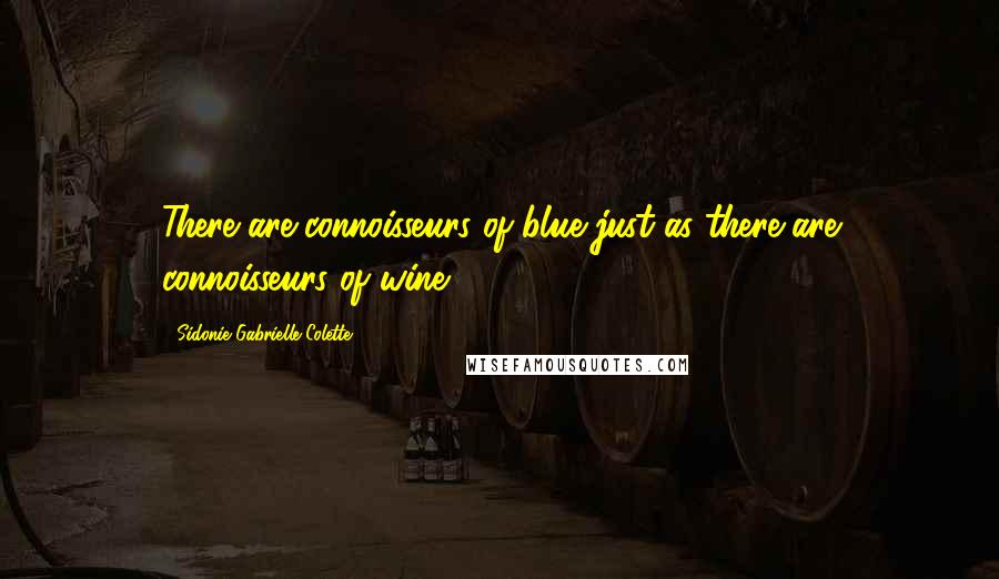 Sidonie Gabrielle Colette Quotes: There are connoisseurs of blue just as there are connoisseurs of wine.