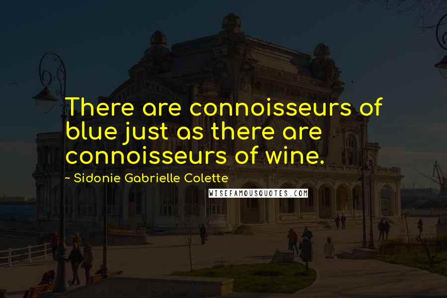 Sidonie Gabrielle Colette Quotes: There are connoisseurs of blue just as there are connoisseurs of wine.