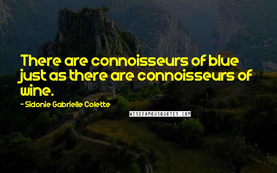 Sidonie Gabrielle Colette Quotes: There are connoisseurs of blue just as there are connoisseurs of wine.