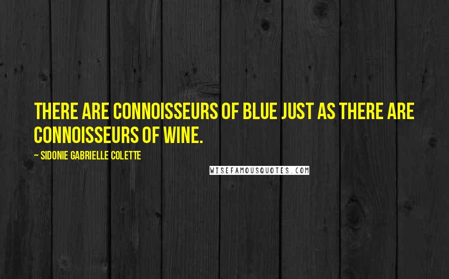 Sidonie Gabrielle Colette Quotes: There are connoisseurs of blue just as there are connoisseurs of wine.