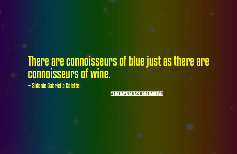 Sidonie Gabrielle Colette Quotes: There are connoisseurs of blue just as there are connoisseurs of wine.