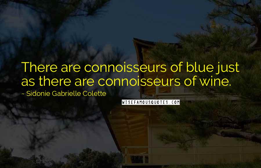 Sidonie Gabrielle Colette Quotes: There are connoisseurs of blue just as there are connoisseurs of wine.