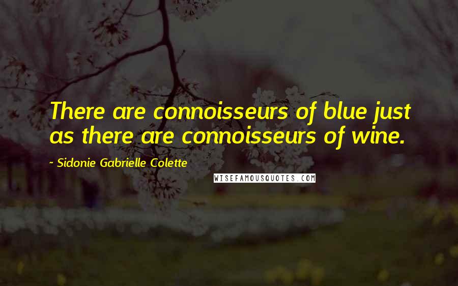 Sidonie Gabrielle Colette Quotes: There are connoisseurs of blue just as there are connoisseurs of wine.