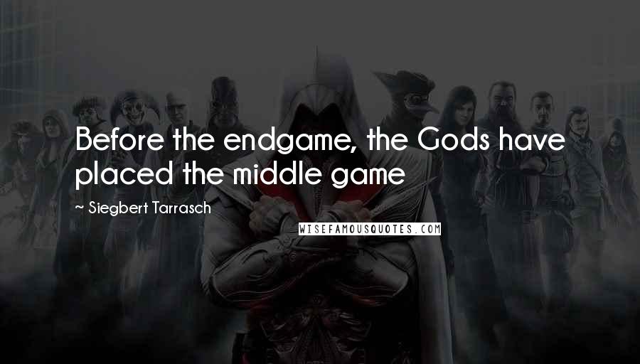 Siegbert Tarrasch Quotes: Before the endgame, the Gods have placed the middle game