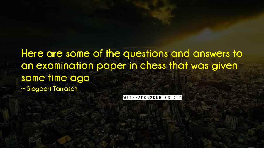 Siegbert Tarrasch Quotes: Here are some of the questions and answers to an examination paper in chess that was given some time ago