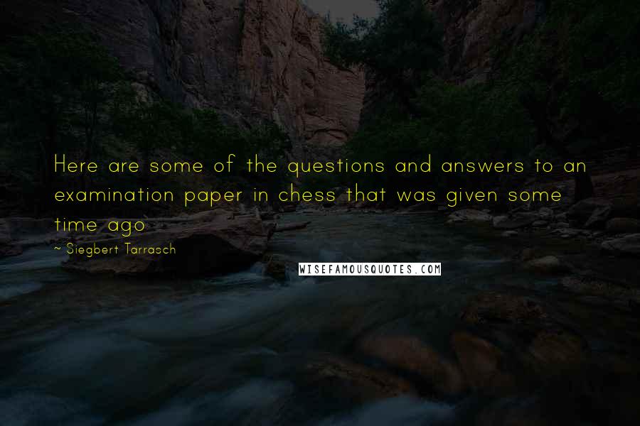 Siegbert Tarrasch Quotes: Here are some of the questions and answers to an examination paper in chess that was given some time ago