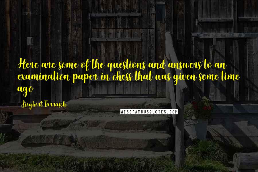Siegbert Tarrasch Quotes: Here are some of the questions and answers to an examination paper in chess that was given some time ago