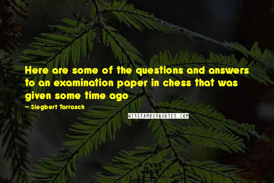 Siegbert Tarrasch Quotes: Here are some of the questions and answers to an examination paper in chess that was given some time ago