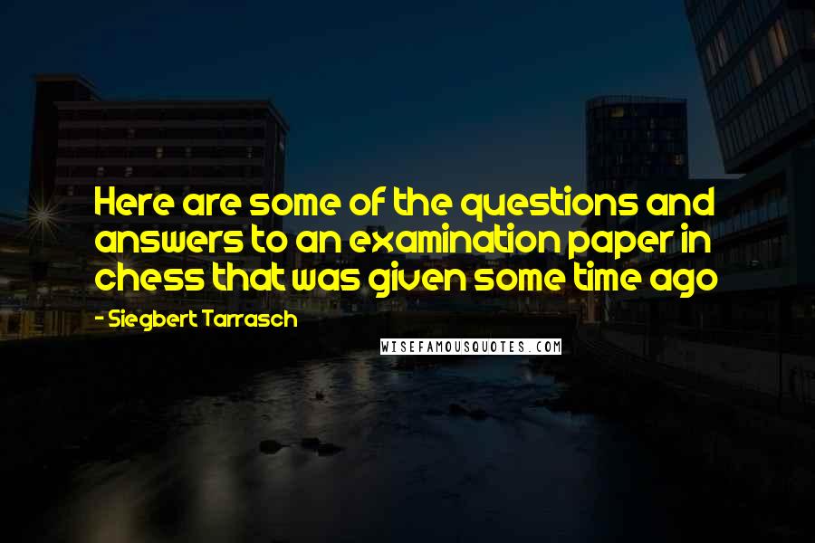 Siegbert Tarrasch Quotes: Here are some of the questions and answers to an examination paper in chess that was given some time ago