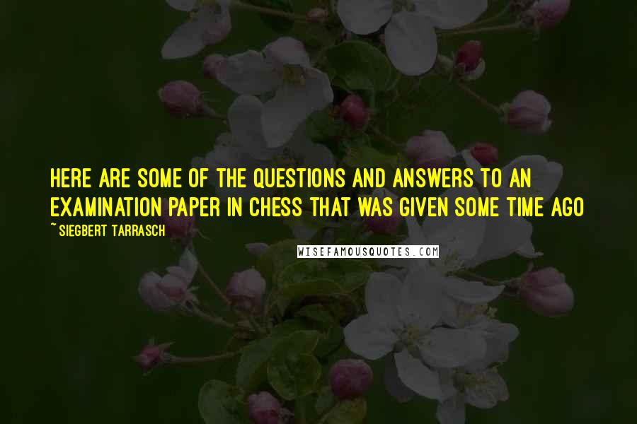 Siegbert Tarrasch Quotes: Here are some of the questions and answers to an examination paper in chess that was given some time ago