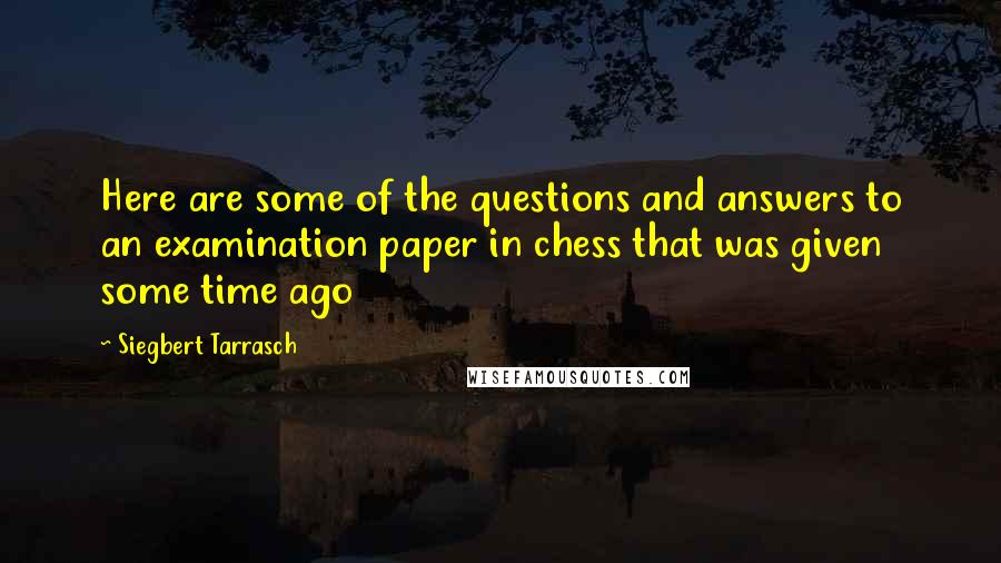 Siegbert Tarrasch Quotes: Here are some of the questions and answers to an examination paper in chess that was given some time ago