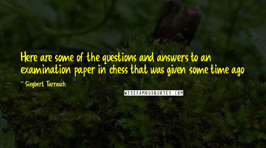 Siegbert Tarrasch Quotes: Here are some of the questions and answers to an examination paper in chess that was given some time ago