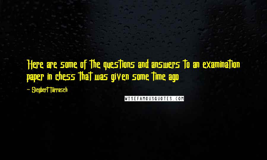 Siegbert Tarrasch Quotes: Here are some of the questions and answers to an examination paper in chess that was given some time ago