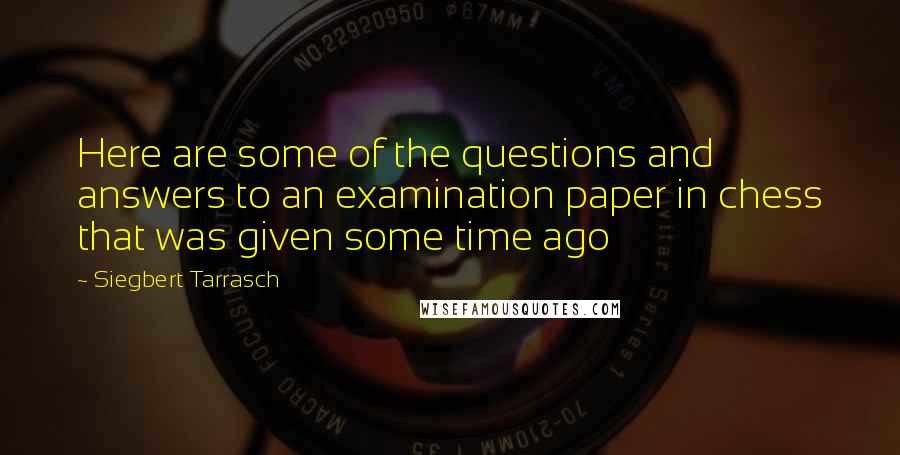 Siegbert Tarrasch Quotes: Here are some of the questions and answers to an examination paper in chess that was given some time ago