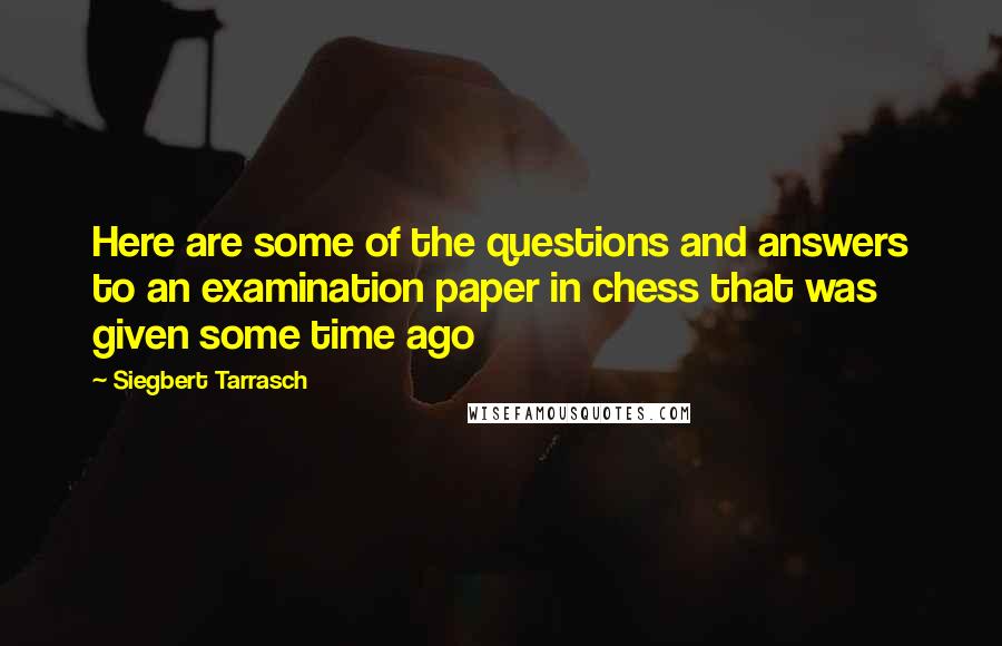 Siegbert Tarrasch Quotes: Here are some of the questions and answers to an examination paper in chess that was given some time ago