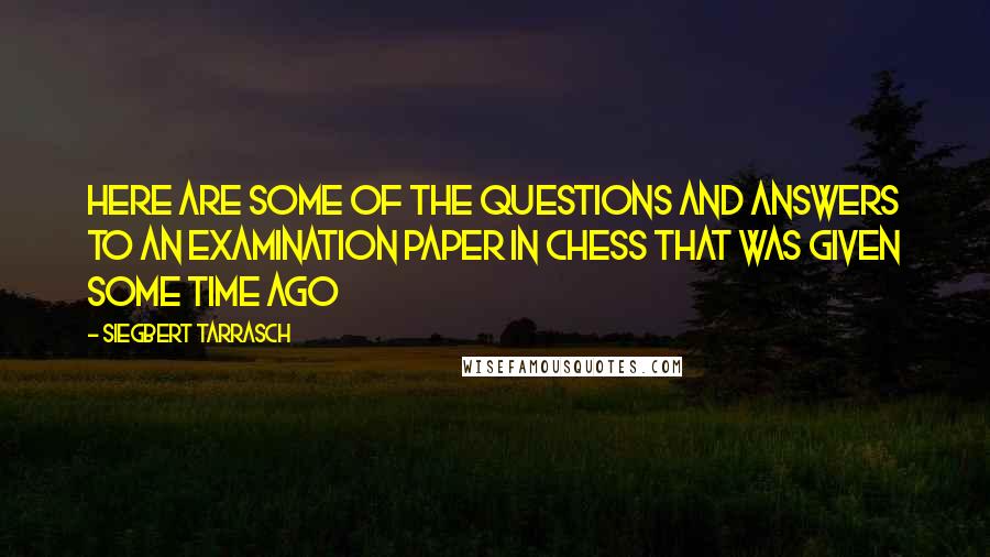 Siegbert Tarrasch Quotes: Here are some of the questions and answers to an examination paper in chess that was given some time ago