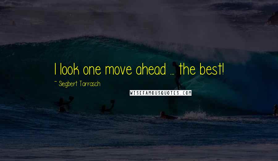 Siegbert Tarrasch Quotes: I look one move ahead ... the best!