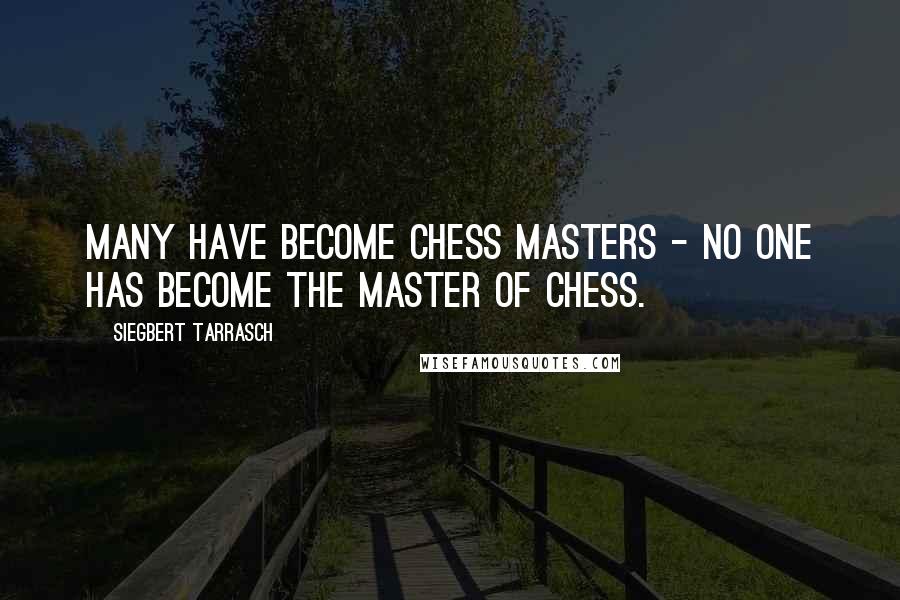 Siegbert Tarrasch Quotes: Many have become chess masters - no one has become the master of chess.