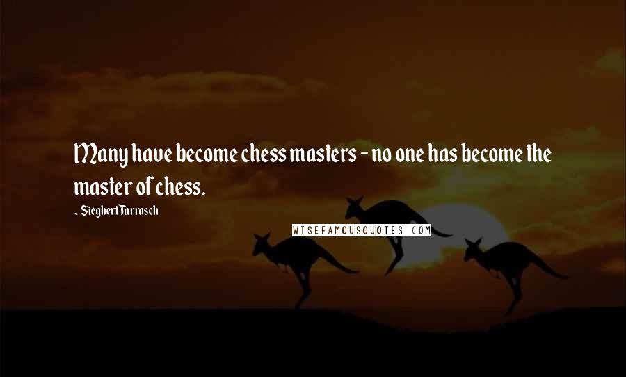 Siegbert Tarrasch Quotes: Many have become chess masters - no one has become the master of chess.