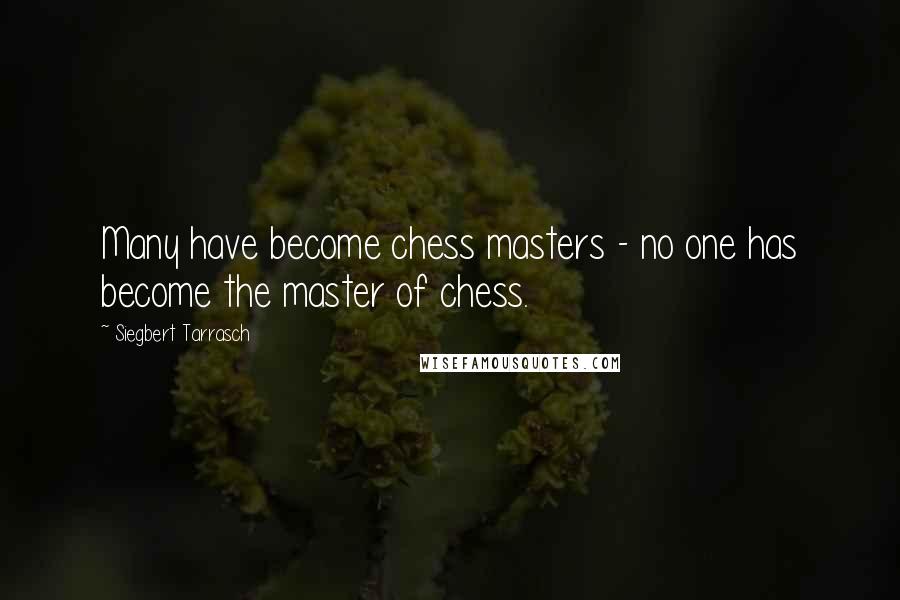 Siegbert Tarrasch Quotes: Many have become chess masters - no one has become the master of chess.