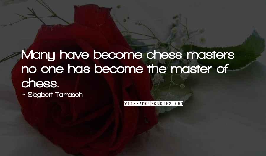 Siegbert Tarrasch Quotes: Many have become chess masters - no one has become the master of chess.