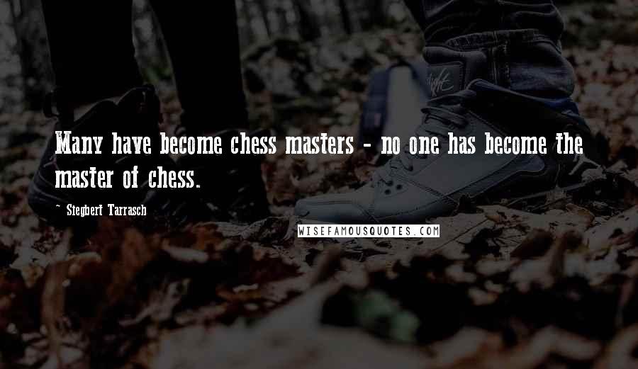 Siegbert Tarrasch Quotes: Many have become chess masters - no one has become the master of chess.