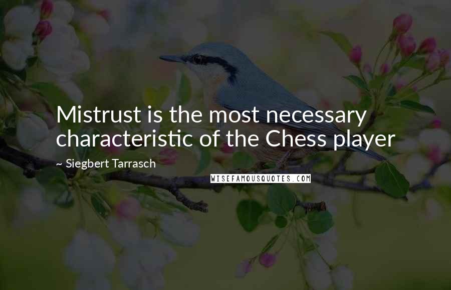 Siegbert Tarrasch Quotes: Mistrust is the most necessary characteristic of the Chess player