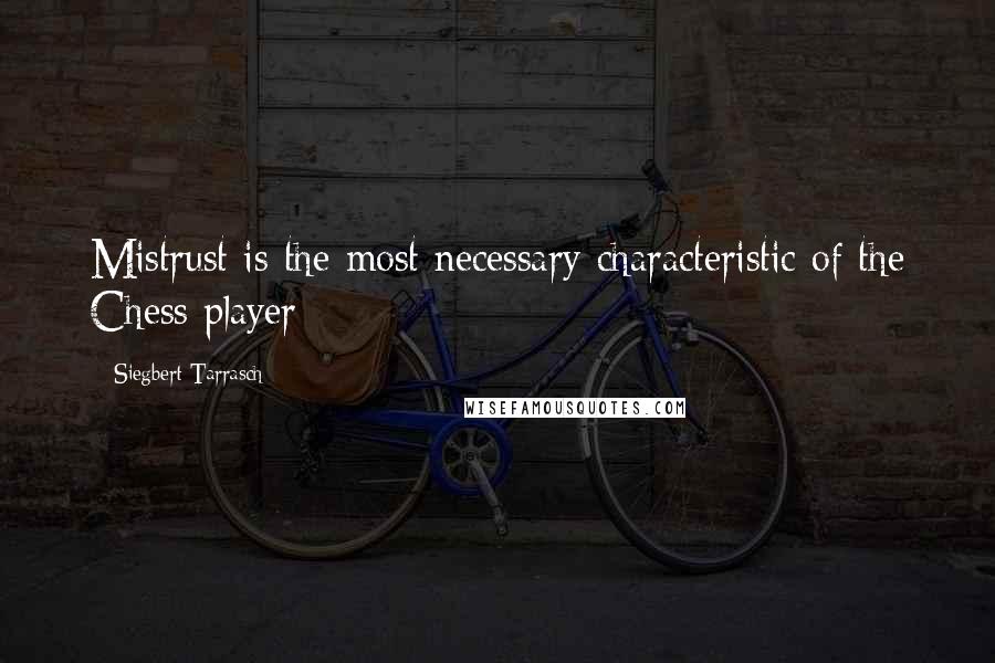 Siegbert Tarrasch Quotes: Mistrust is the most necessary characteristic of the Chess player