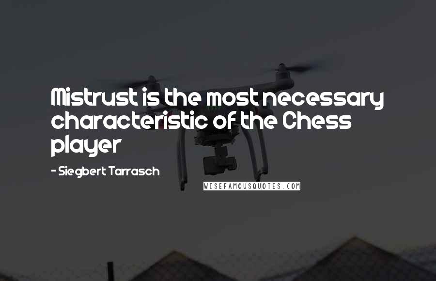 Siegbert Tarrasch Quotes: Mistrust is the most necessary characteristic of the Chess player