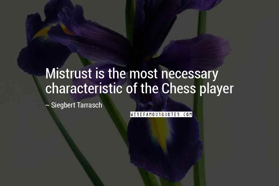 Siegbert Tarrasch Quotes: Mistrust is the most necessary characteristic of the Chess player