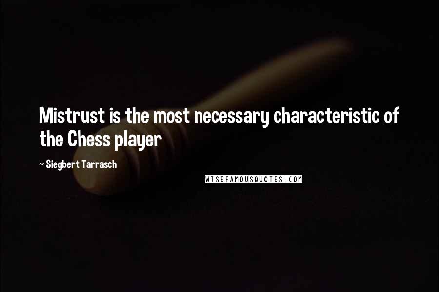 Siegbert Tarrasch Quotes: Mistrust is the most necessary characteristic of the Chess player