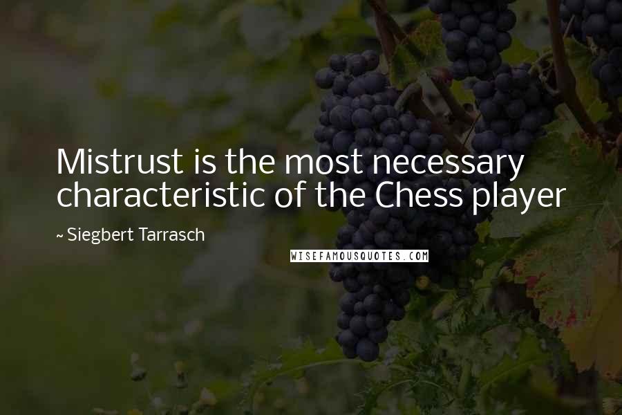 Siegbert Tarrasch Quotes: Mistrust is the most necessary characteristic of the Chess player