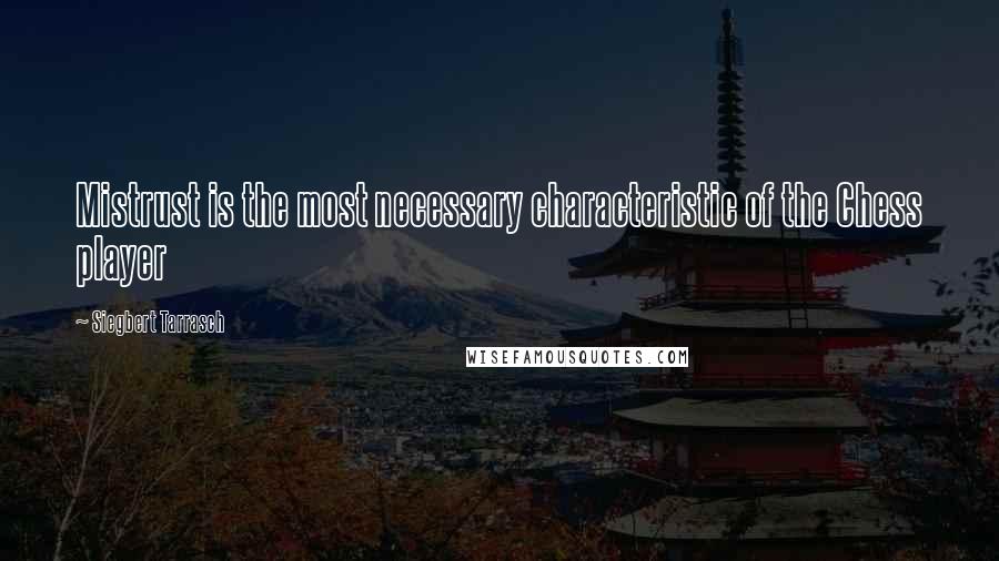 Siegbert Tarrasch Quotes: Mistrust is the most necessary characteristic of the Chess player