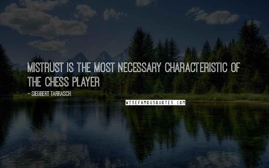 Siegbert Tarrasch Quotes: Mistrust is the most necessary characteristic of the Chess player