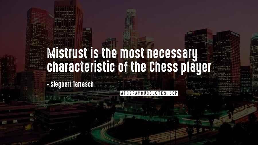 Siegbert Tarrasch Quotes: Mistrust is the most necessary characteristic of the Chess player