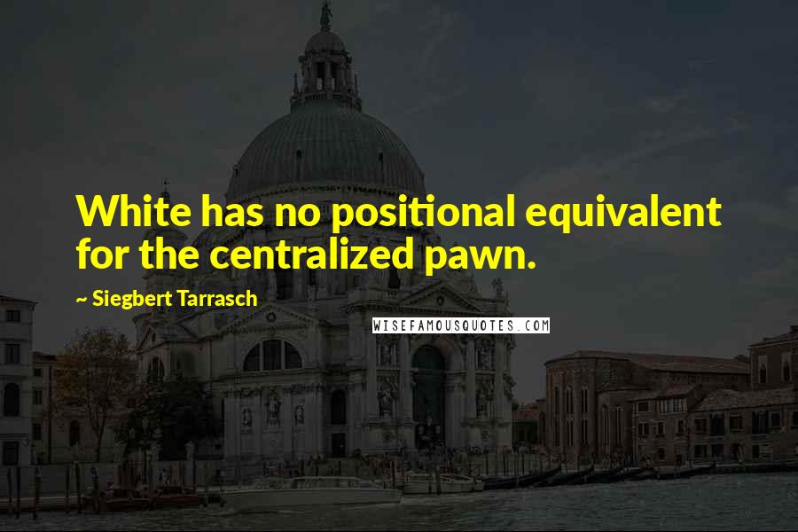 Siegbert Tarrasch Quotes: White has no positional equivalent for the centralized pawn.