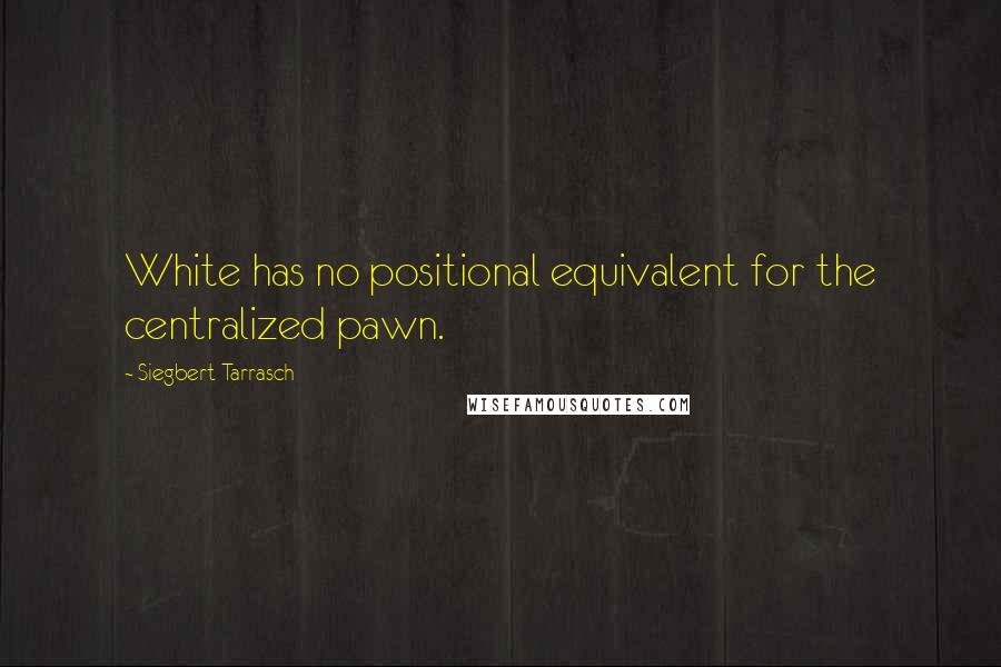 Siegbert Tarrasch Quotes: White has no positional equivalent for the centralized pawn.