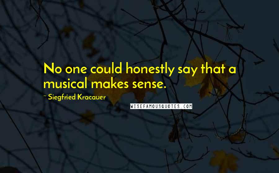 Siegfried Kracauer Quotes: No one could honestly say that a musical makes sense.