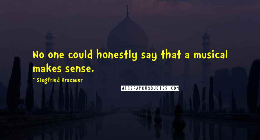 Siegfried Kracauer Quotes: No one could honestly say that a musical makes sense.